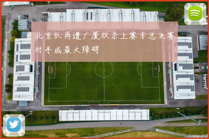 北京队再遭广厦双杀上赛季总决赛对手成最大障碍
