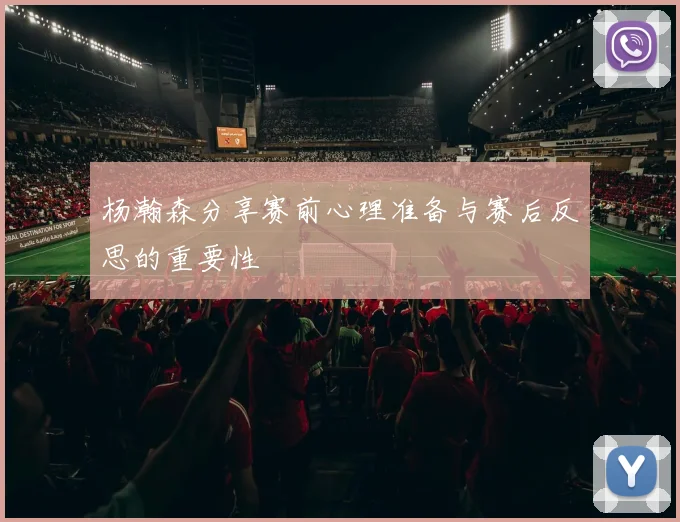 杨瀚森分享赛前心理准备与赛后反思的重要性
