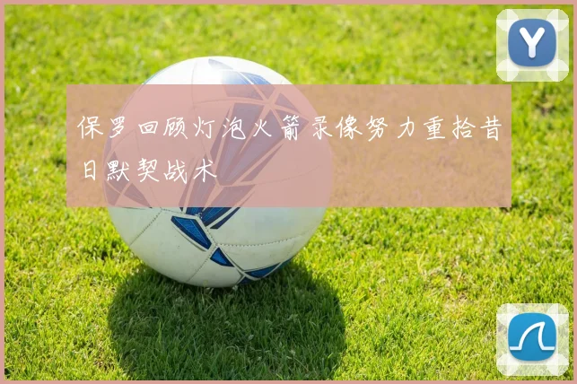 保罗回顾灯泡火箭录像努力重拾昔日默契战术