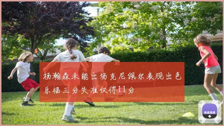 杨瀚森未能出场克尼佩尔表现出色乐福三分失准仅得11分