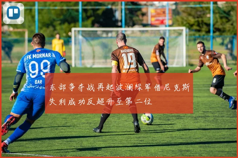 东部争夺战再起波澜绿军借尼克斯失利成功反超升至第二位