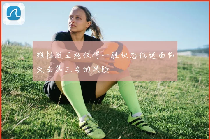 维拉近五轮仅得一胜状态低迷面临失去第三名的风险