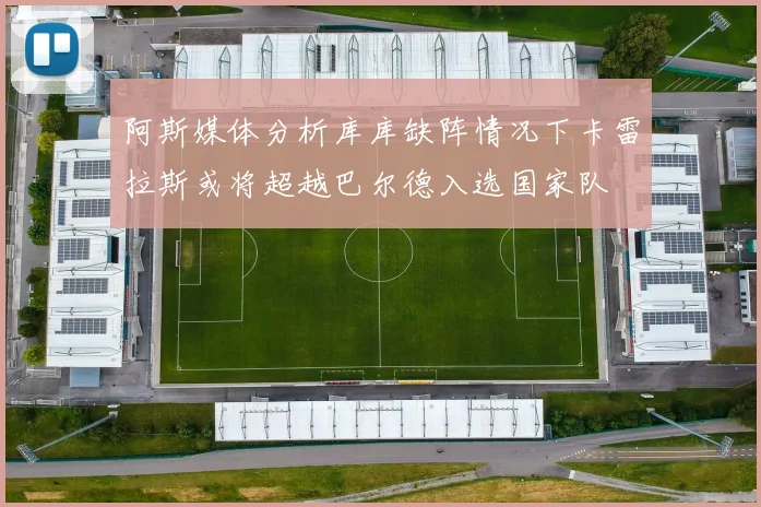 阿斯媒体分析库库缺阵情况下卡雷拉斯或将超越巴尔德入选国家队